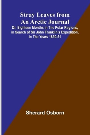 Cover of Stray Leaves from an Arctic Journal;Or, Eighteen Months in the Polar Regions, in Search of Sir John Franklin's Expedition, in the Years 1850-51