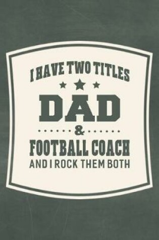 Cover of I Have Two Titles Dad & Football Coach And I Rock Them Both