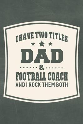 Book cover for I Have Two Titles Dad & Football Coach And I Rock Them Both