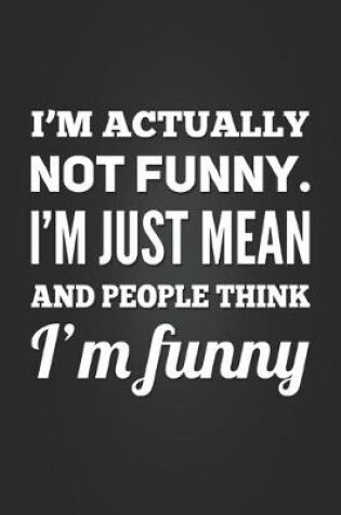 Cover of I'm Actually Not Funny. I'm Just Mean and People Think I'm Funny