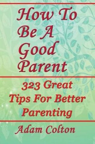 Cover of How to Be a Good Parent