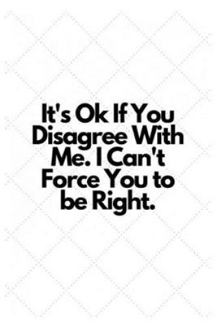 Cover of It's Ok If You Disagree With Me. I Can't Force You to be Right.