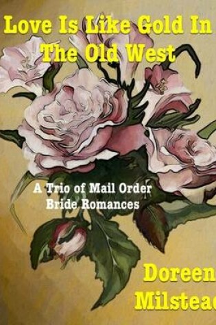 Cover of Love Is Like Gold In the Old West - a Trio of Mail Order Bride Romances