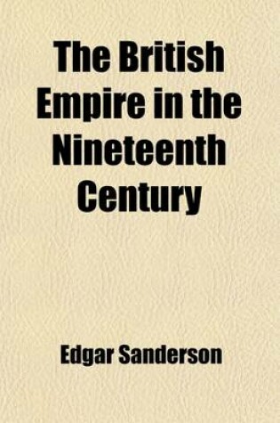 Cover of The British Empire in the Nineteenth Century (Volume 6); Its Progress and Expansion at Home and Abroad, Comprising a Description and History of the British Colonies and Dependencies