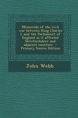 Cover of Memorials of the Civil War Between King Charles I. and the Parliament of England as It Affected Herefordshire and Adjacent Counties; - Primary Source Edition