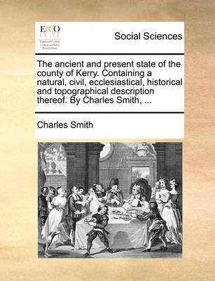 Book cover for The Ancient and Present State of the County of Kerry. Containing a Natural, Civil, Ecclesiastical, Historical and Topographical Description Thereof. by Charles Smith, ...