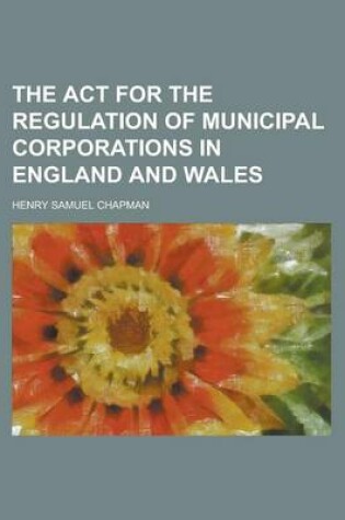 Cover of The ACT for the Regulation of Municipal Corporations in England and Wales