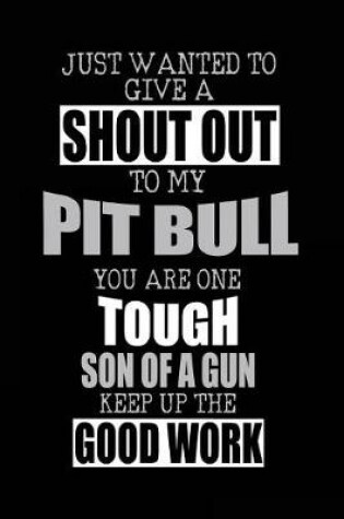 Cover of Just Wanted To Give A Shout Out To My Pit Bull You Are One Tough Son Of A Gun Keep Up The Good Work