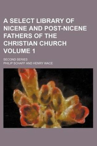 Cover of A Select Library of Nicene and Post-Nicene Fathers of the Christian Church Volume 1; Second Series