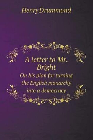 Cover of A Letter to Mr. Bright on His Plan for Turning the English Monarchy Into a Democracy