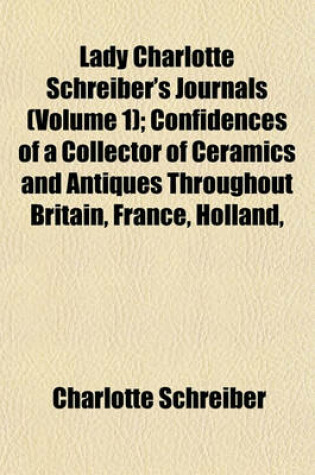 Cover of Lady Charlotte Schreiber's Journals (Volume 1); Confidences of a Collector of Ceramics and Antiques Throughout Britain, France, Holland,