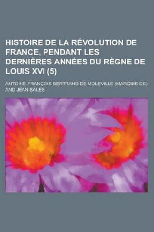 Cover of Histoire de La Revolution de France, Pendant Les Dernieres Annees Du Regne de Louis XVI (5)