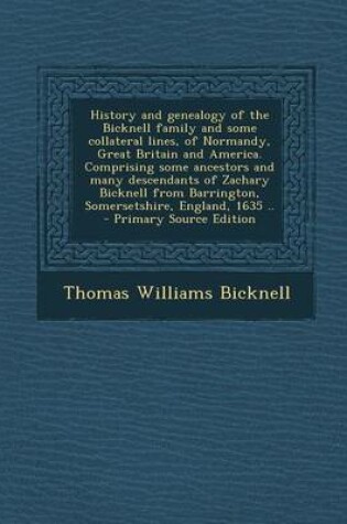 Cover of History and Genealogy of the Bicknell Family and Some Collateral Lines, of Normandy, Great Britain and America. Comprising Some Ancestors and Many Des