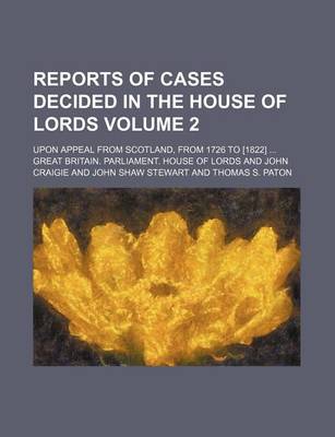 Book cover for Reports of Cases Decided in the House of Lords Volume 2; Upon Appeal from Scotland, from 1726 to [1822]