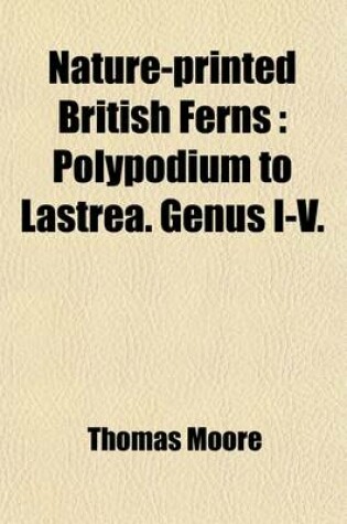 Cover of Nature-Printed British Ferns (Volume 1); Polypodium to Lastrea. Genus I-V