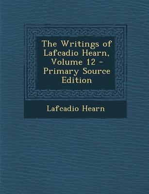 Book cover for The Writings of Lafcadio Hearn, Volume 12 - Primary Source Edition