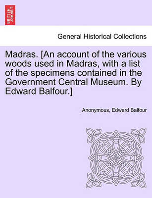 Book cover for Madras. [an Account of the Various Woods Used in Madras, with a List of the Specimens Contained in the Government Central Museum. by Edward Balfour.]