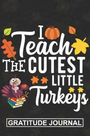 Cover of I Teach The Cutest Little Turkey - Gratitude Journal