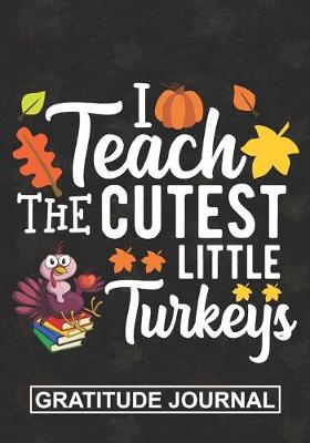 Book cover for I Teach The Cutest Little Turkey - Gratitude Journal