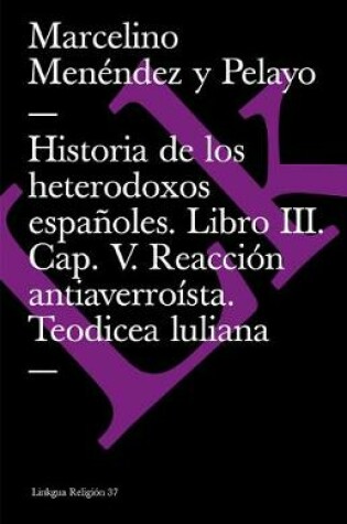 Cover of Historia de Los Heterodoxos Españoles. Libro III. Cap. V. Reacción Antiaverroísta. Teodicea Luliana