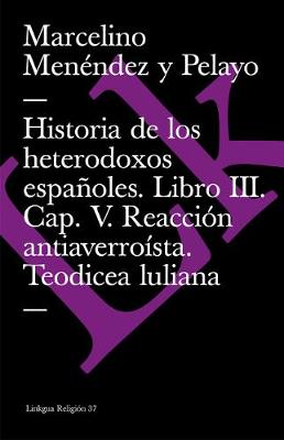 Book cover for Historia de Los Heterodoxos Españoles. Libro III. Cap. V. Reacción Antiaverroísta. Teodicea Luliana