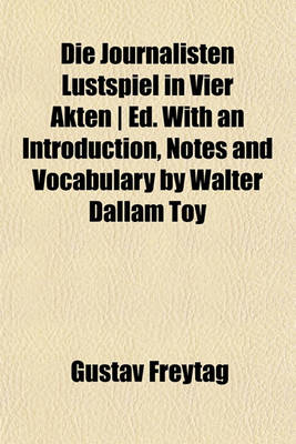 Book cover for Die Journalisten Lustspiel in Vier Akten - Ed. with an Introduction, Notes and Vocabulary by Walter Dallam Toy