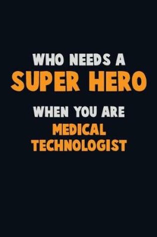 Cover of Who Need A SUPER HERO, When You Are Medical technologist