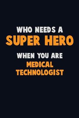 Book cover for Who Need A SUPER HERO, When You Are Medical technologist