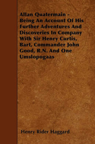 Cover of Allan Quatermain - Being An Account Of His Further Adventures And Discoveries In Company With Sir Henry Curtis, Bart, Commander John Good, R.N. And One Umslopogaas