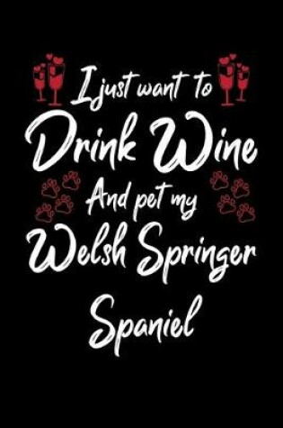 Cover of I Just Wanna Drink Wine And Pet My Welsh Springer Spaniel