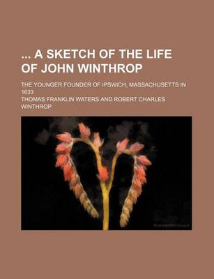 Book cover for A Sketch of the Life of John Winthrop; The Younger Founder of Ipswich, Massachusetts in 1633