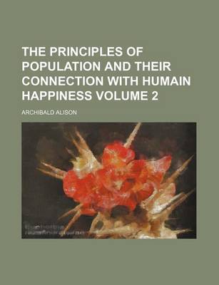 Book cover for The Principles of Population and Their Connection with Humain Happiness Volume 2