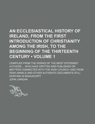 Book cover for An Ecclesiastical History of Ireland, from the First Introduction of Christianity Among the Irish, to the Beginning of the Thirteenth Century (Volume 1); Compiled from the Works of the Most Esteemed Authors Who Have Written and Published on Matters Connec