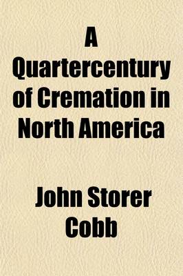 Book cover for A Quartercentury of Cremation in North America; Being a Report of Progress in the United States and Canada for the Last Quarter of the Nineteenth Century to Which Have Been Added, as a Afterthought, a Few Words about the Advance in Europe During the Same Per