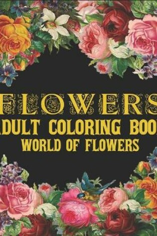 Cover of Flowers Adult Coloring Book World of Flowers