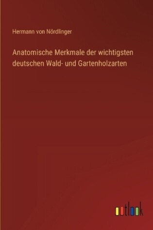 Cover of Anatomische Merkmale der wichtigsten deutschen Wald- und Gartenholzarten