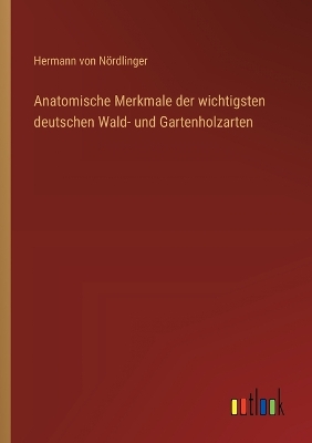 Book cover for Anatomische Merkmale der wichtigsten deutschen Wald- und Gartenholzarten