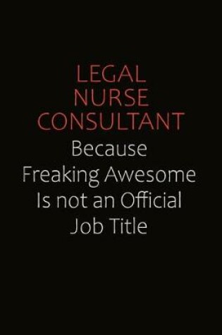 Cover of Legal Nurse Consultant Because Freaking Awesome Is Not An Official job Title