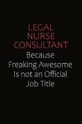 Book cover for Legal Nurse Consultant Because Freaking Awesome Is Not An Official job Title