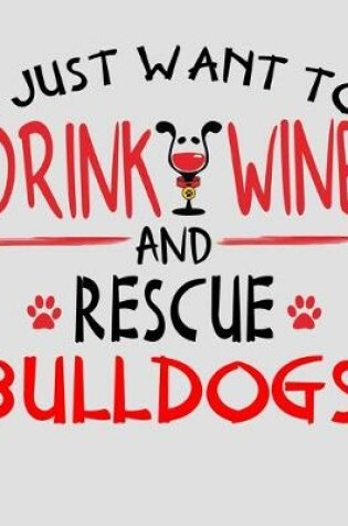 Cover of I Just Want to Drink Wine and Rescue Bulldogs