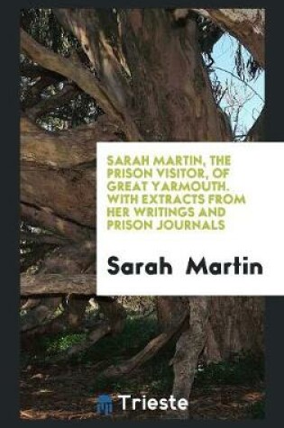 Cover of Sarah Martin, the Prison Visitor, of Great Yarmouth. with Extracts from Her Writings and Prison Journals