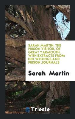 Book cover for Sarah Martin, the Prison Visitor, of Great Yarmouth. with Extracts from Her Writings and Prison Journals