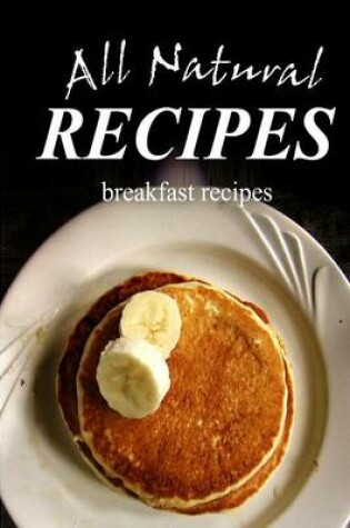 Cover of All Natural Recipes - Breakfast Recipes