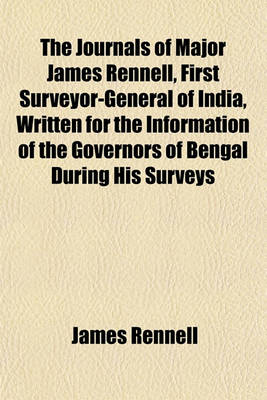 Book cover for The Journals of Major James Rennell, First Surveyor-General of India, Written for the Information of the Governors of Bengal During His Surveys