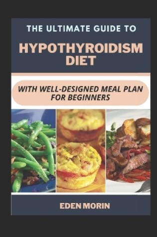 Cover of The Ultimate Guide To Hypothyroidism Diet With Well-Designed Meal Plan For Beginners