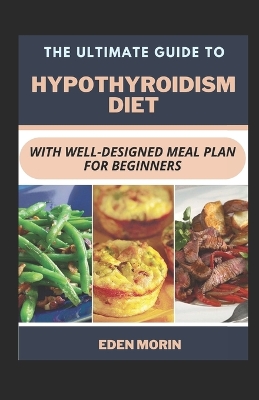 Book cover for The Ultimate Guide To Hypothyroidism Diet With Well-Designed Meal Plan For Beginners