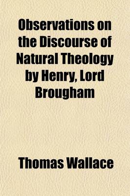 Book cover for Observations on the Discourse of Natural Theology by Henry, Lord Brougham; Chiefly Relating to His Lordship's Doctrine of the Immateriality of the Human Mind, as Proved by Psychological Phenomena the Applicability of the Inductive Method of Proof to Natura