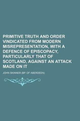 Cover of Primitive Truth and Order Vindicated from Modern Misrepresentation, with a Defence of Episcopacy, Particularly That of Scotland, Against an Attack Made on It