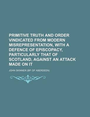 Book cover for Primitive Truth and Order Vindicated from Modern Misrepresentation, with a Defence of Episcopacy, Particularly That of Scotland, Against an Attack Made on It