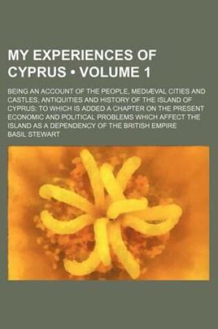 Cover of My Experiences of Cyprus (Volume 1); Being an Account of the People, Mediaeval Cities and Castles, Antiquities and History of the Island of Cyprus to